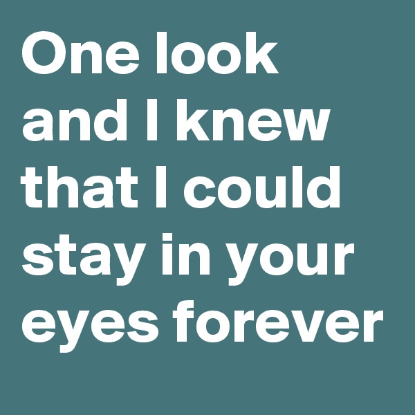 One look and I knew that I could stay in your eyes forever