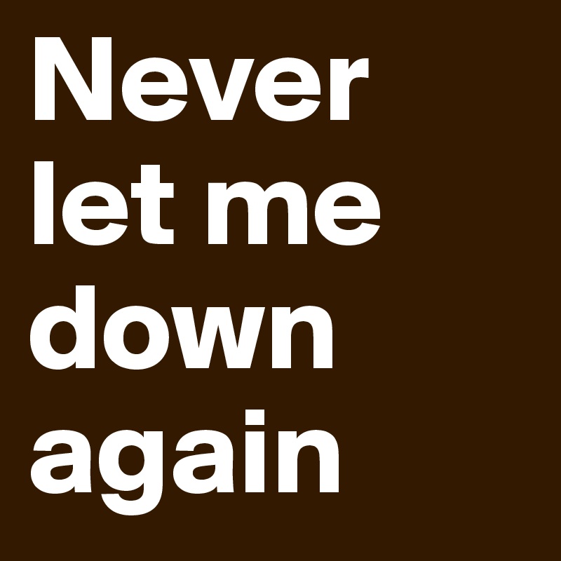 Never 
let me
down
again