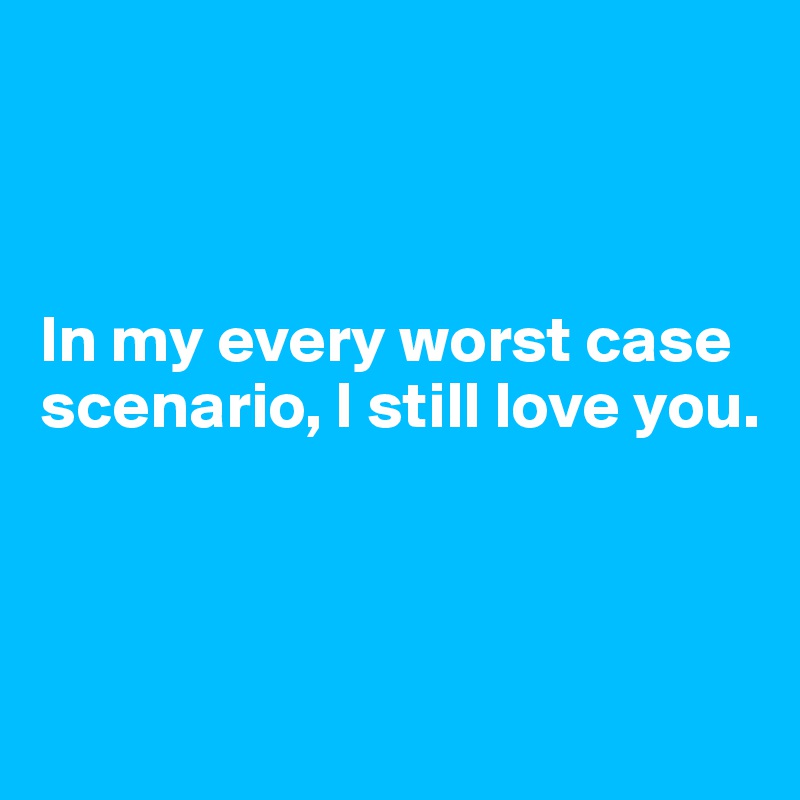 



In my every worst case scenario, I still love you.



