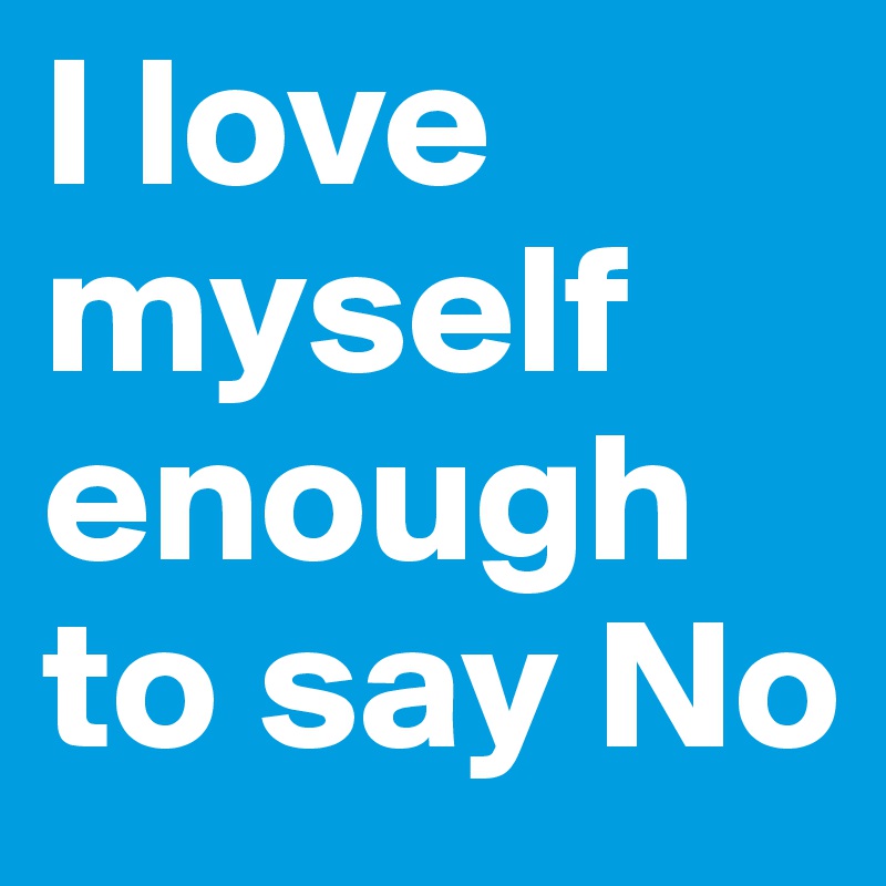 I love myself enough to say No