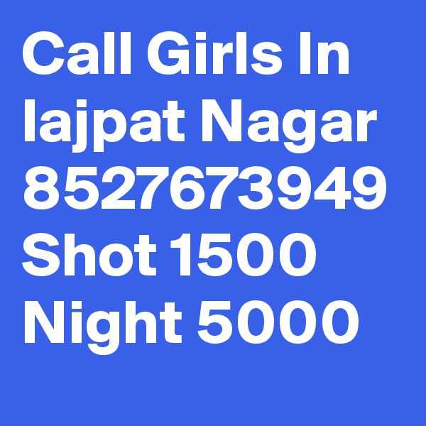 Call Girls In lajpat Nagar 8527673949 Shot 1500 Night 5000