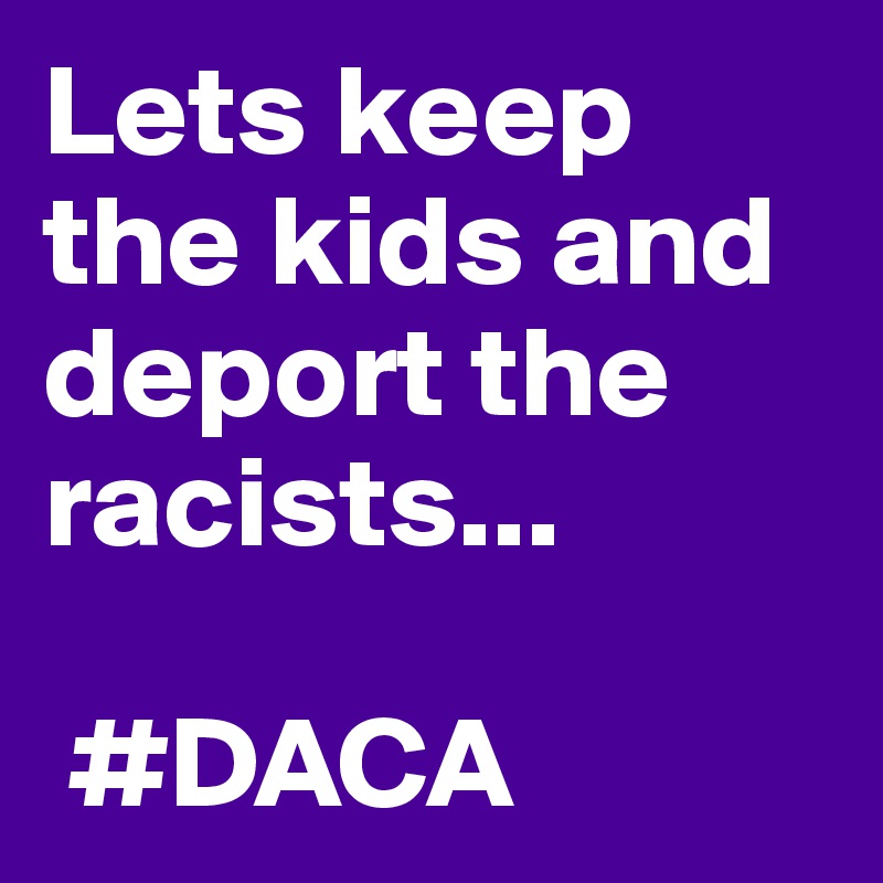 Lets keep the kids and deport the racists...

 #DACA