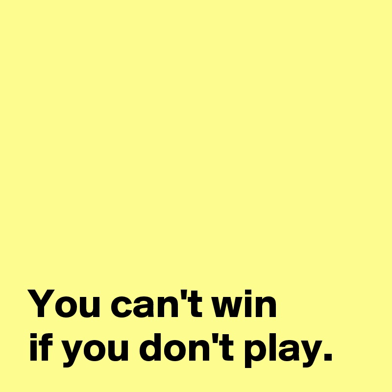 You can't win if you don't play. - Post by AndSheCame on Boldomatic