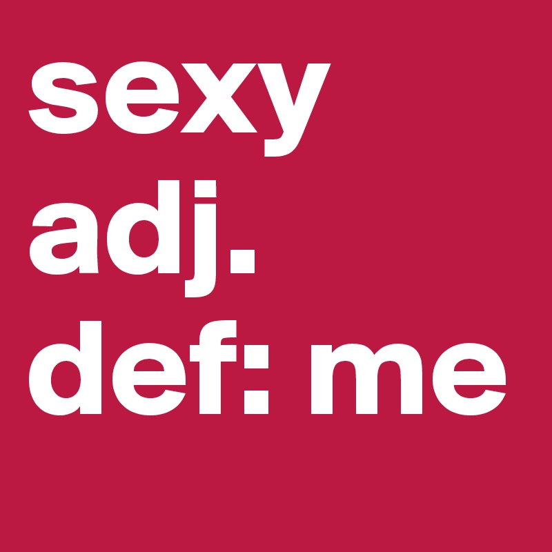 sexy
adj.
def: me