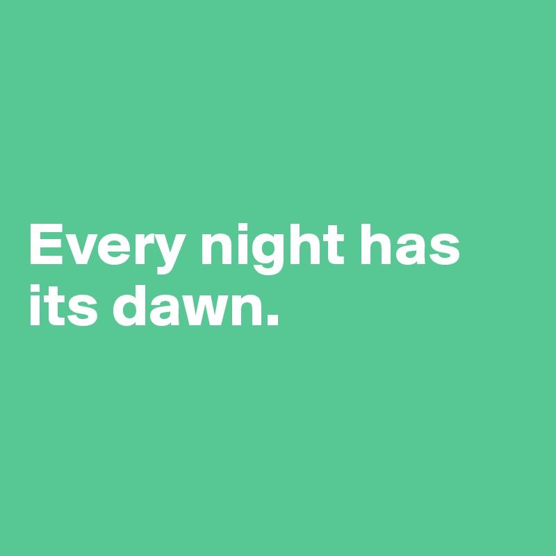 


Every night has its dawn.


