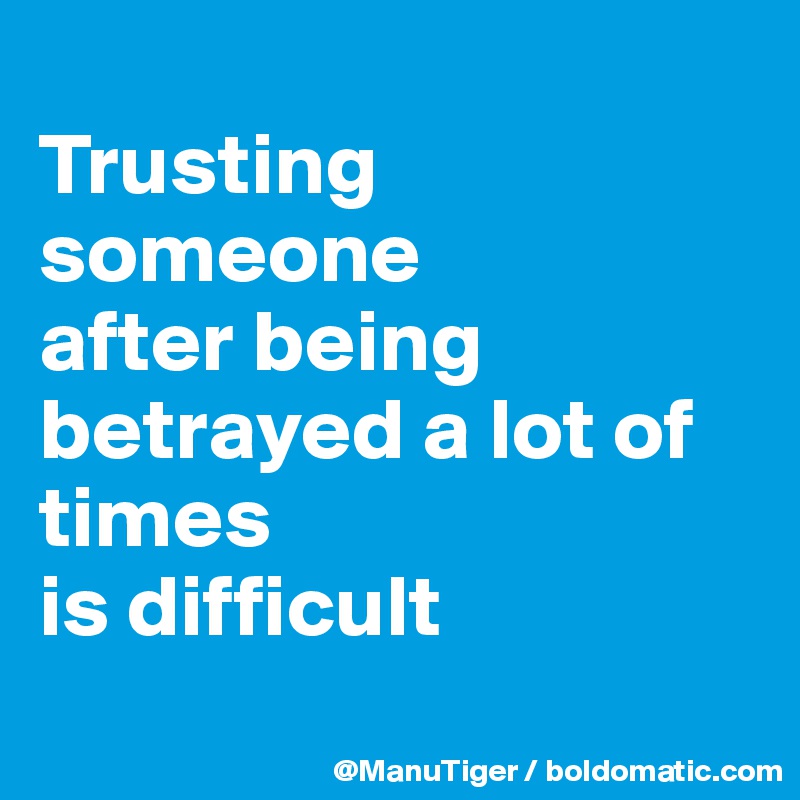
Trusting someone 
after being betrayed a lot of times 
is difficult
