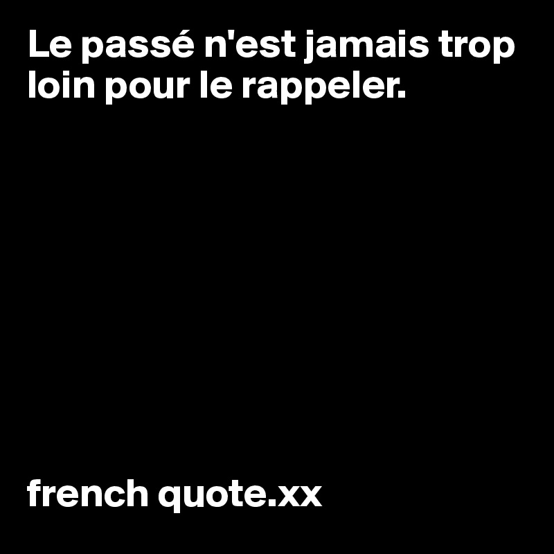 Le passé n'est jamais trop loin pour le rappeler.









french quote.xx