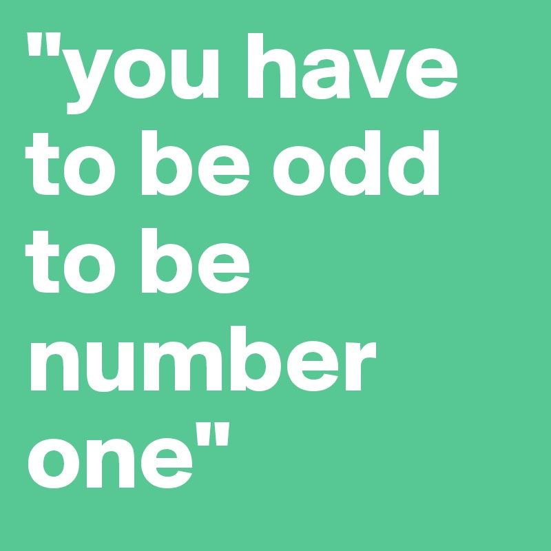"you have to be odd to be number one"