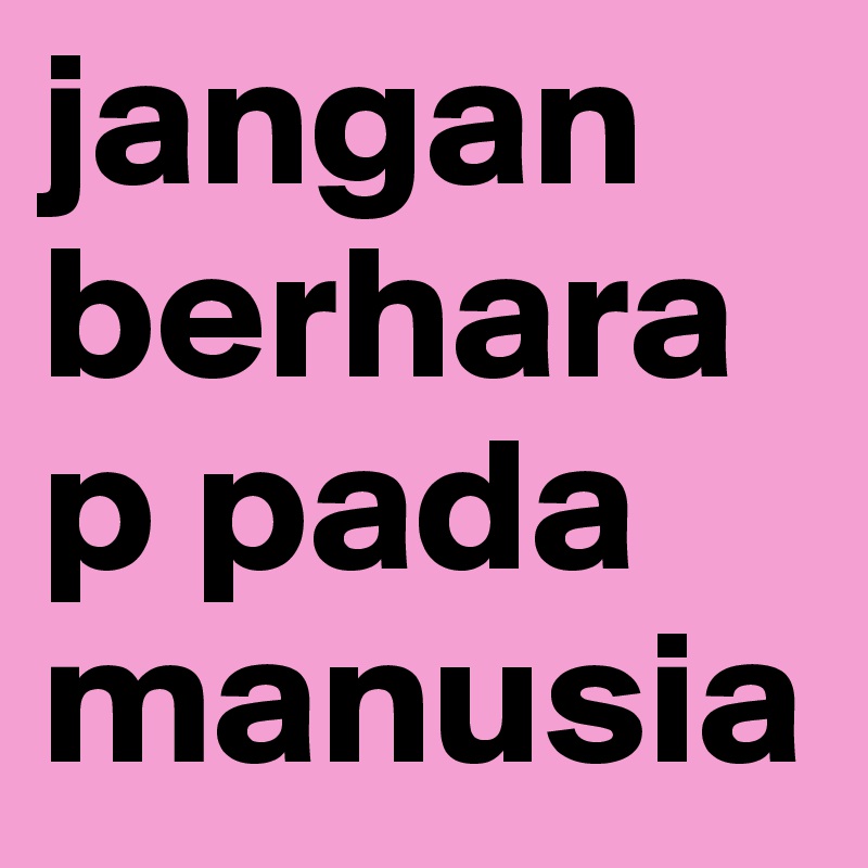 jangan berharap pada manusia