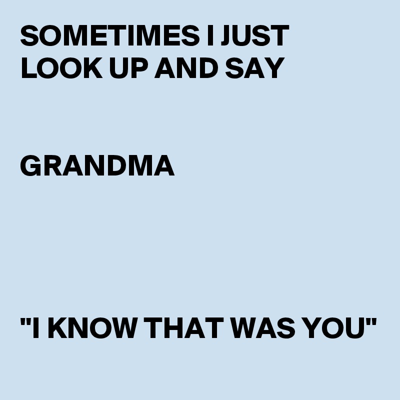 SOMETIMES I JUST LOOK UP AND SAY


GRANDMA




"I KNOW THAT WAS YOU"