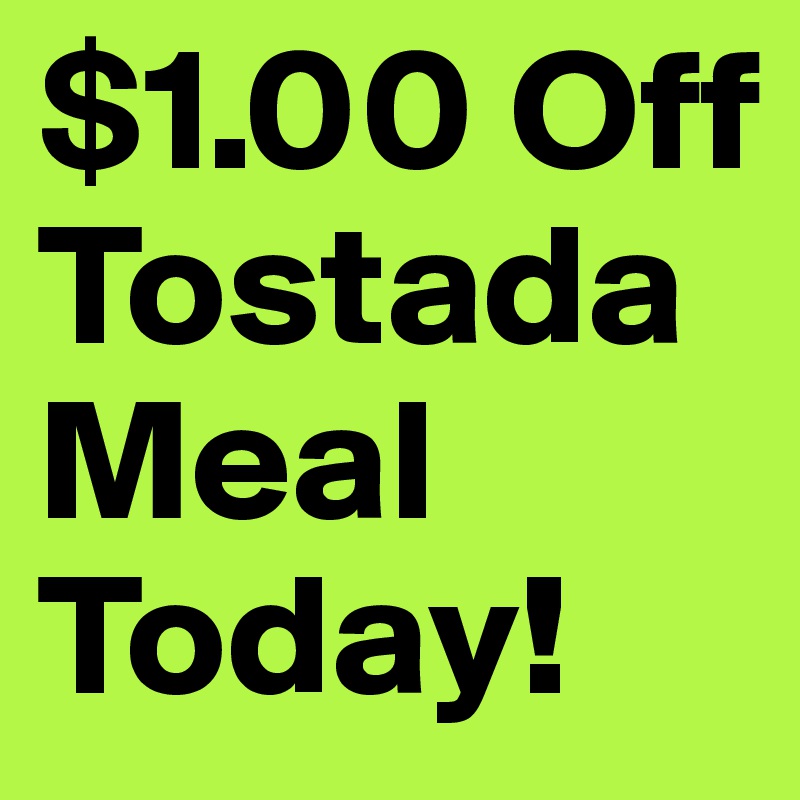 $1.00 Off Tostada Meal Today! 