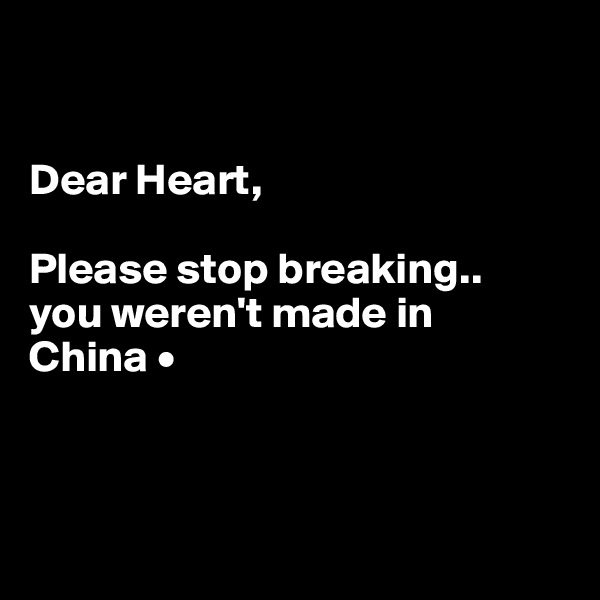 


Dear Heart, 

Please stop breaking..
you weren't made in
China •



