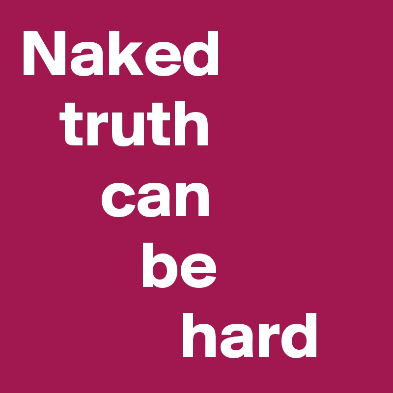 Naked
   truth 
      can 
         be 
            hard