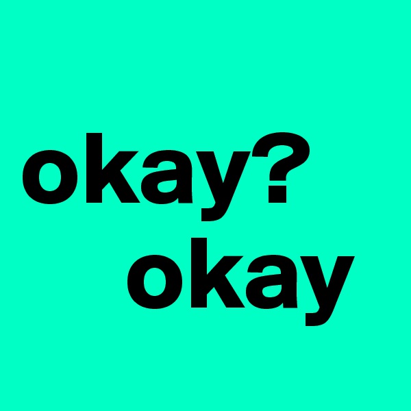     okay?
     okay