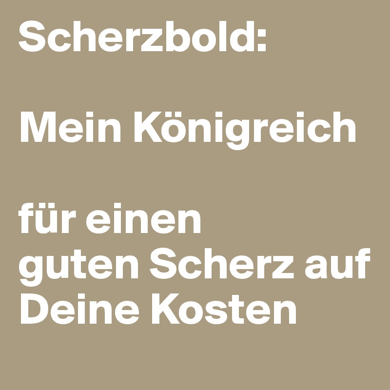 Scherzbold:

Mein Königreich 

für einen 
guten Scherz auf Deine Kosten