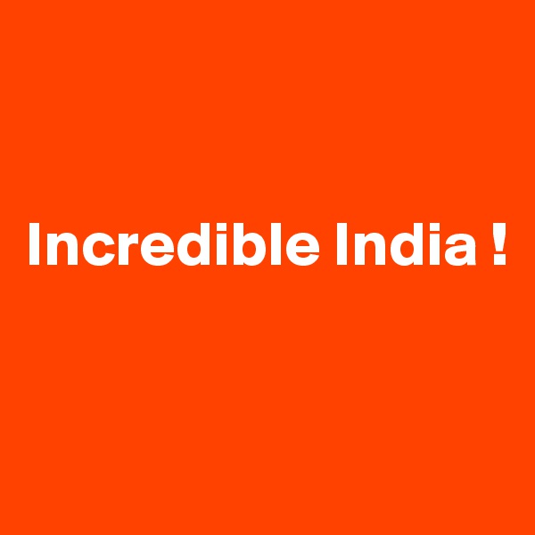 


Incredible India !


