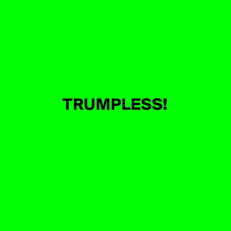 




               TRUMPLESS!





