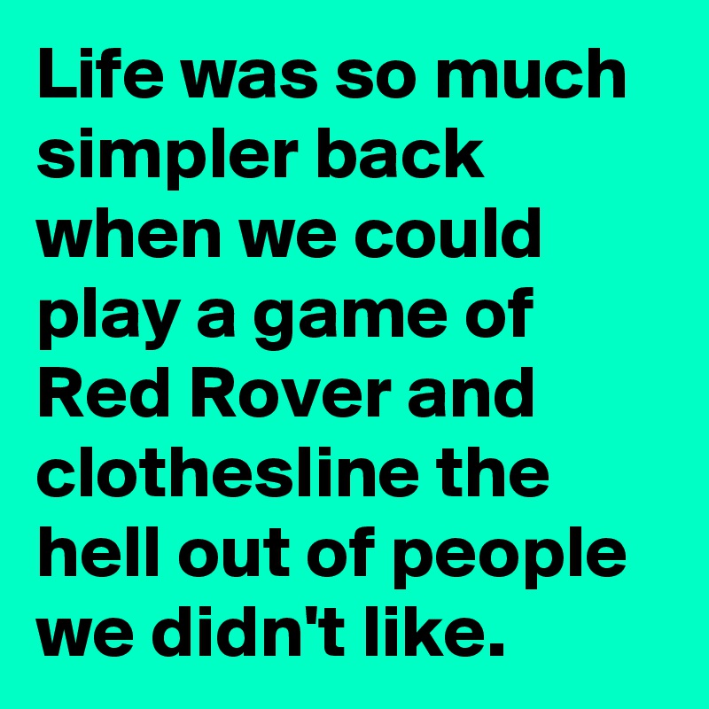 Life was so much simpler back when we could play a game of Red Rover and clothesline the hell out of people we didn't like.