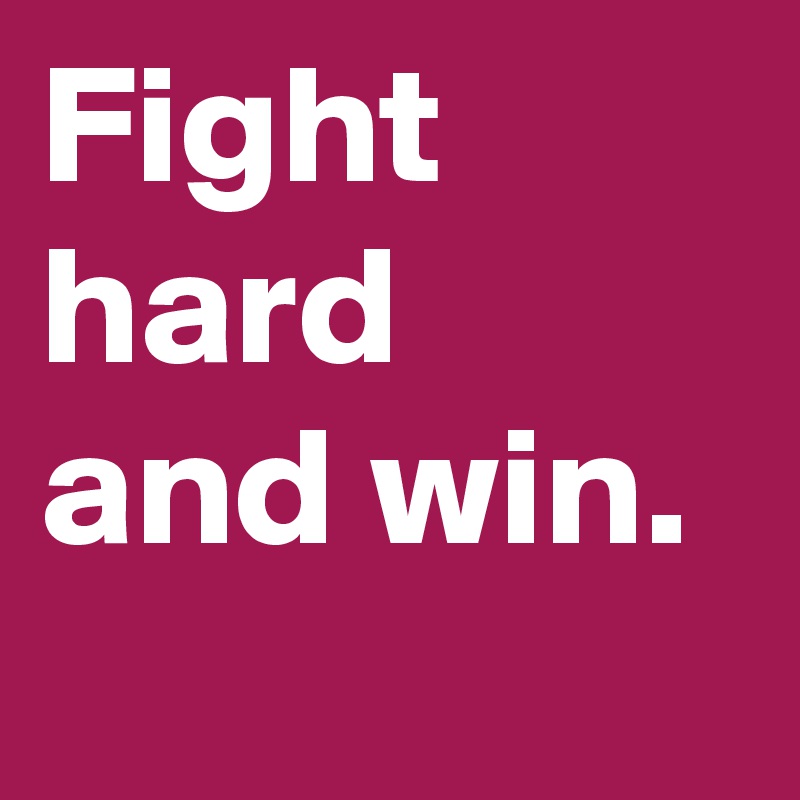 Fight hard and win. 