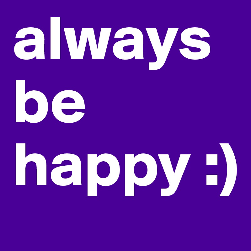 always be happy :)