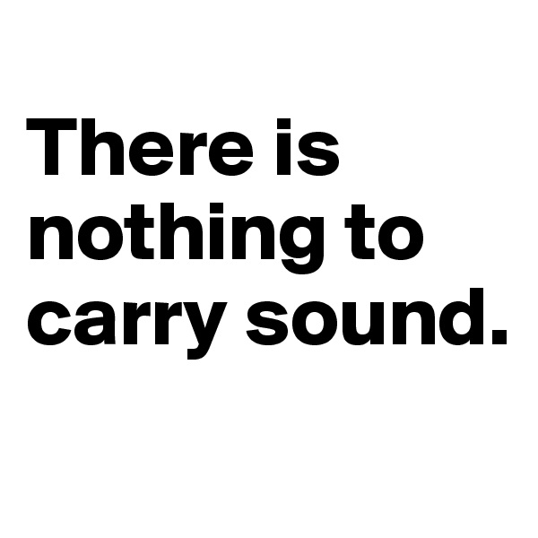 
There is nothing to carry sound. 

