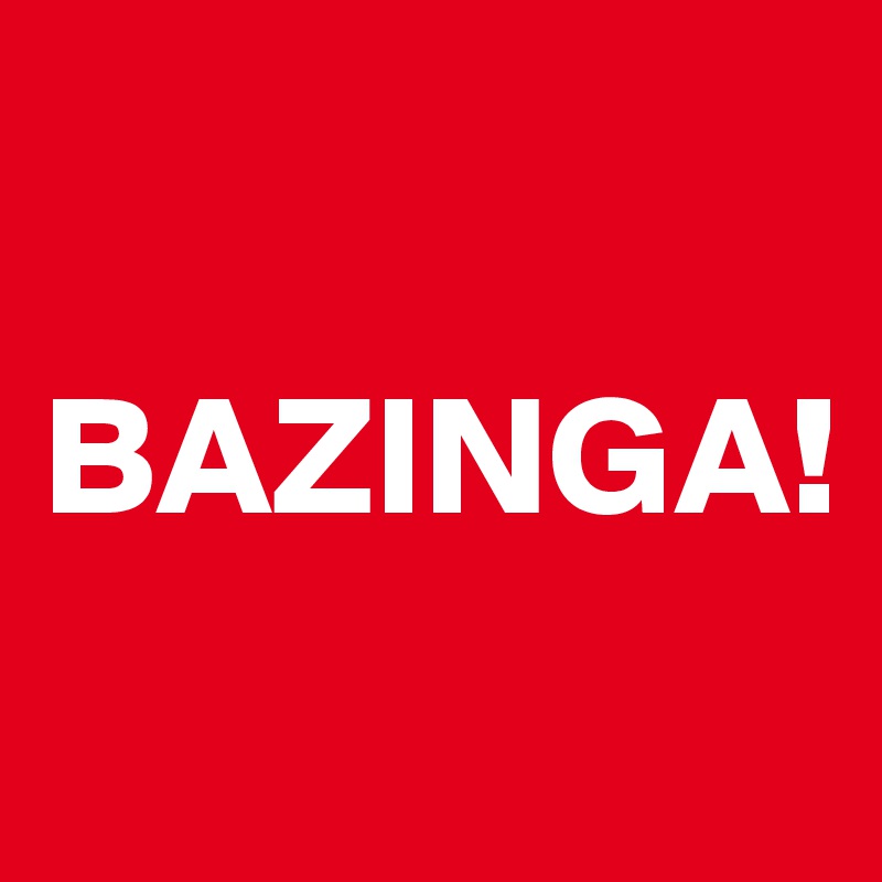 

BAZINGA!
