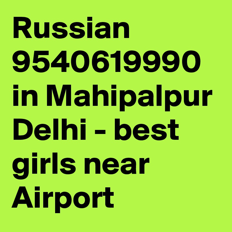 Russian 9540619990 in Mahipalpur Delhi - best girls near Airport
