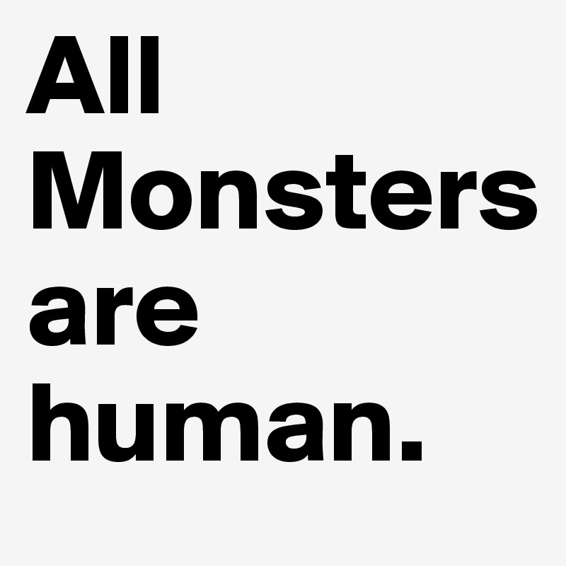 All Monsters              are human.