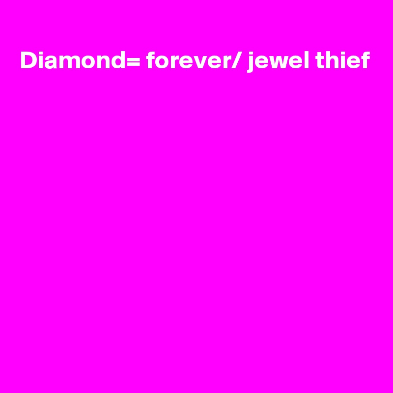 
Diamond= forever/ jewel thief









