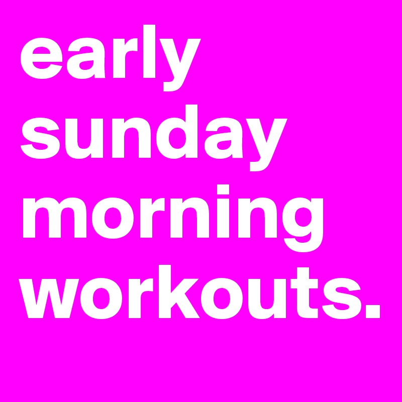 Early Sunday Morning Workouts Post By Ejld On Boldomatic