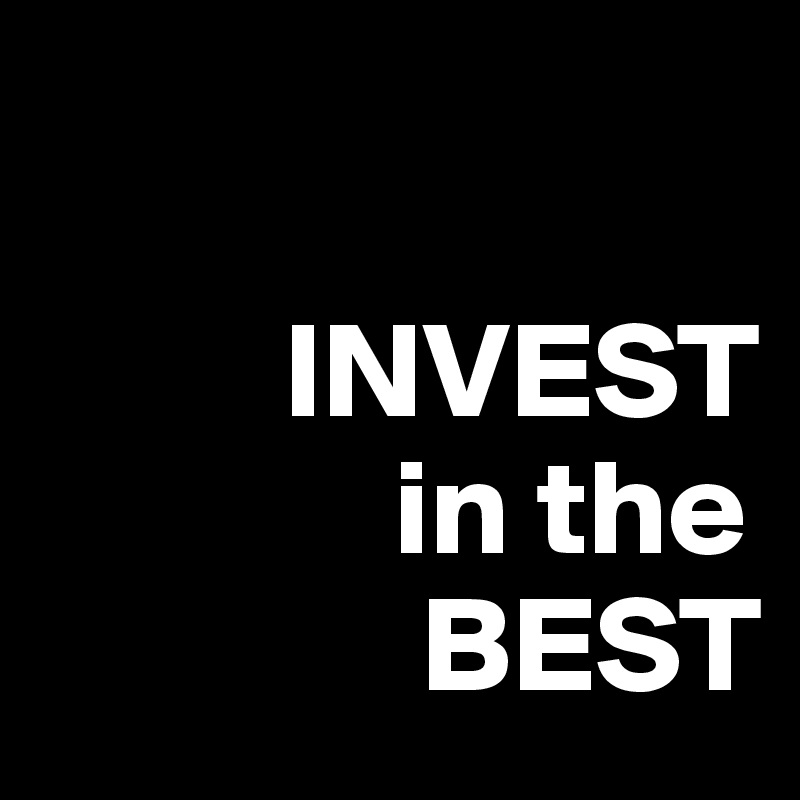

         INVEST
             in the
              BEST
