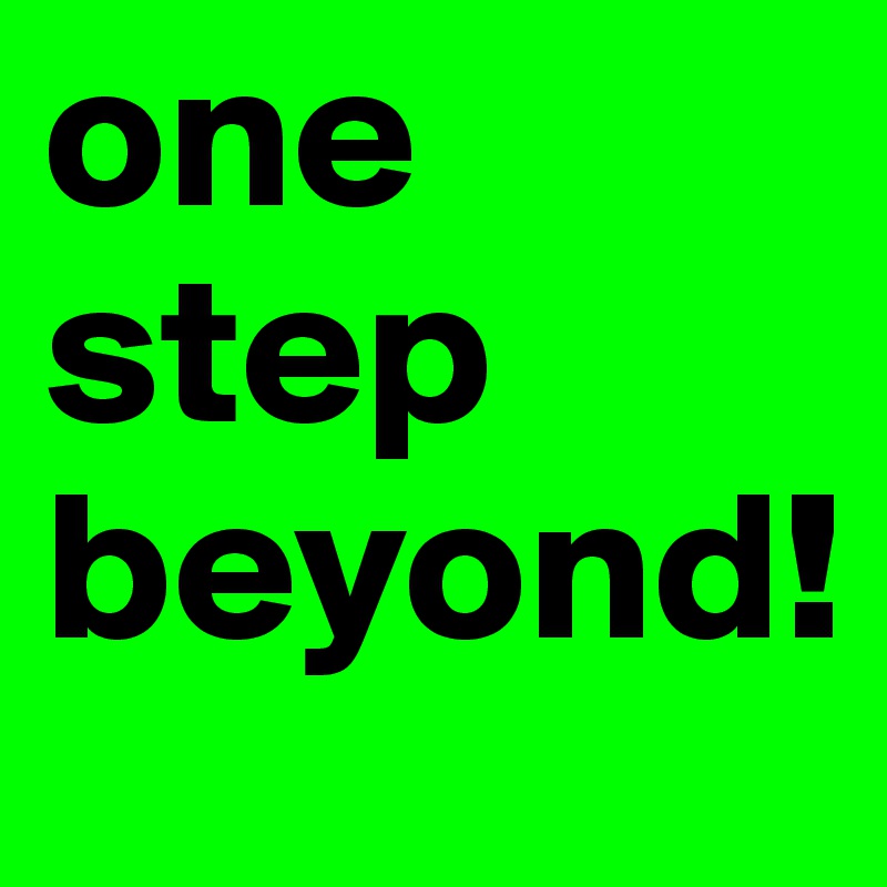 one step beyond!