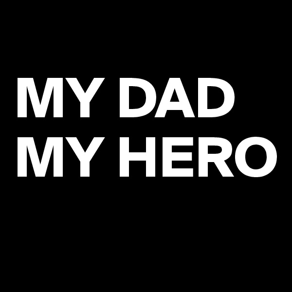 
MY DAD MY HERO
