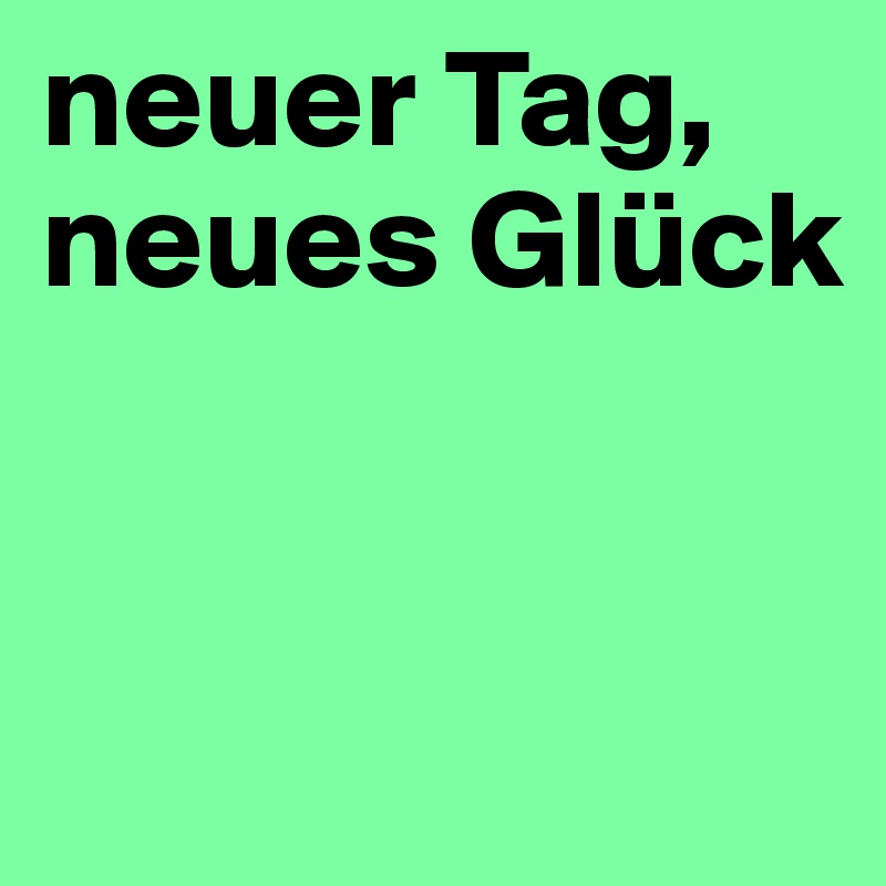 neuer Tag, neues Glück Post by nini83 on Boldomatic
