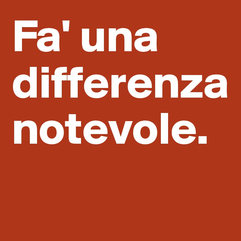 Fa' una differenza notevole.
