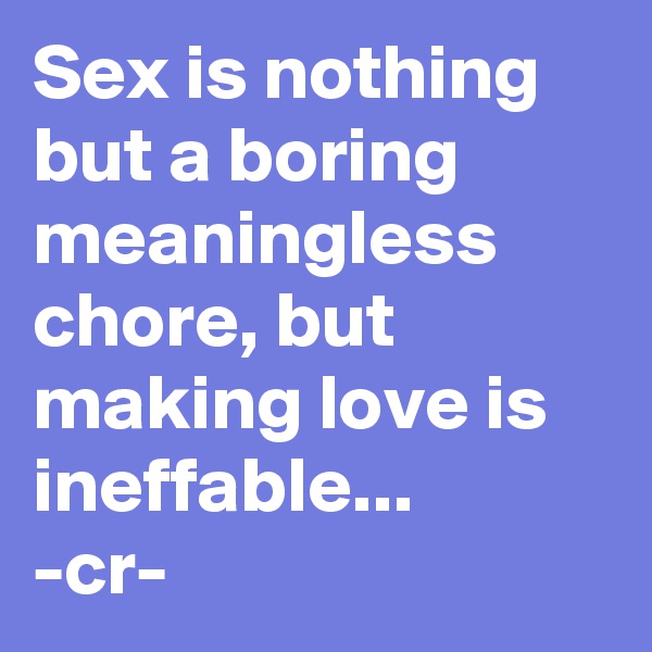 Sex is nothing but a boring meaningless chore, but making love is ineffable...
-cr-