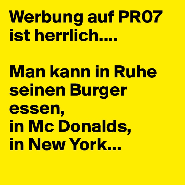 Werbung auf PR07 ist herrlich....

Man kann in Ruhe seinen Burger essen, 
in Mc Donalds, 
in New York...
