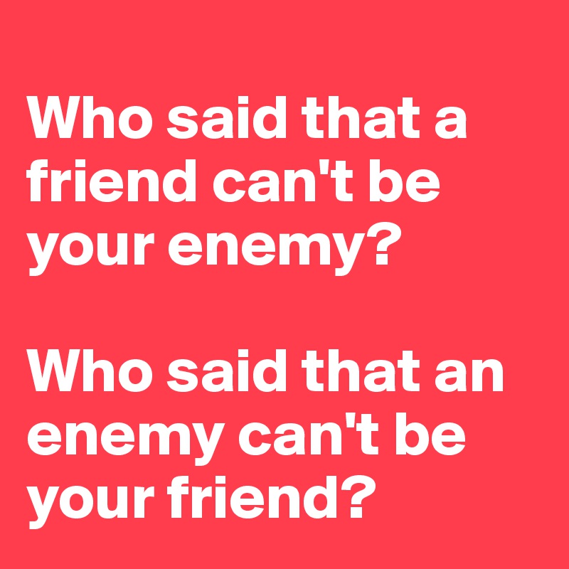 Who Said That A Friend Can T Be Your Enemy Who Said That An Enemy Can T Be Your Friend Post By Gitasingh On Boldomatic