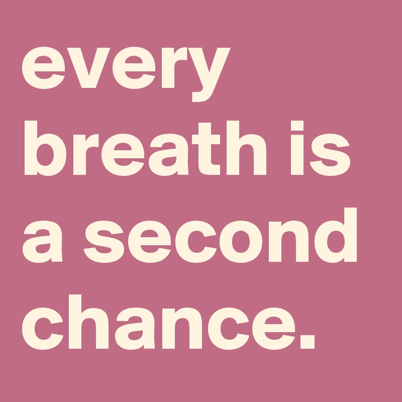 every breath is a second chance. - Post by graceyo on Boldomatic