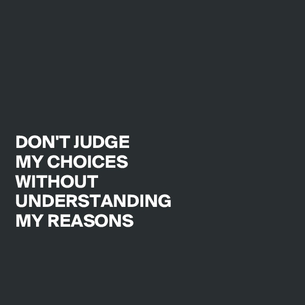 





DON'T JUDGE
MY CHOICES
WITHOUT
UNDERSTANDING
MY REASONS


