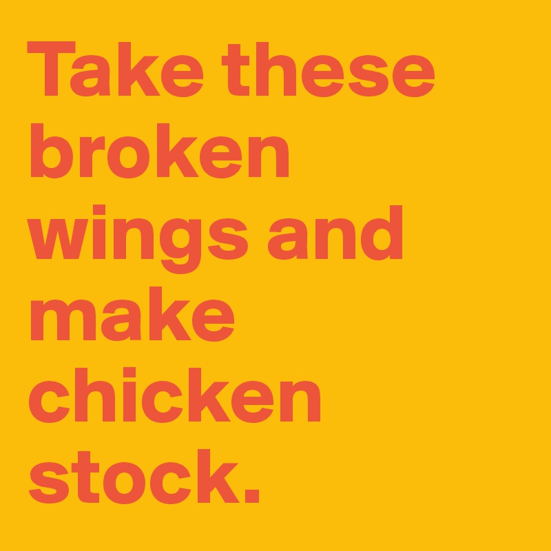 Take these broken wings and make chicken stock.