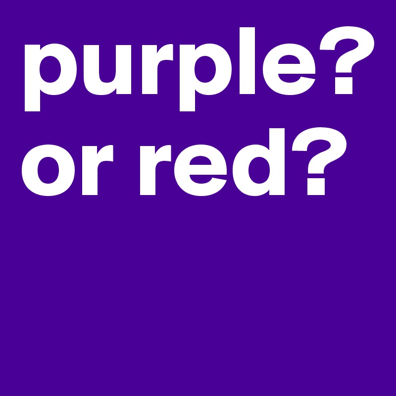purple?
or red?
