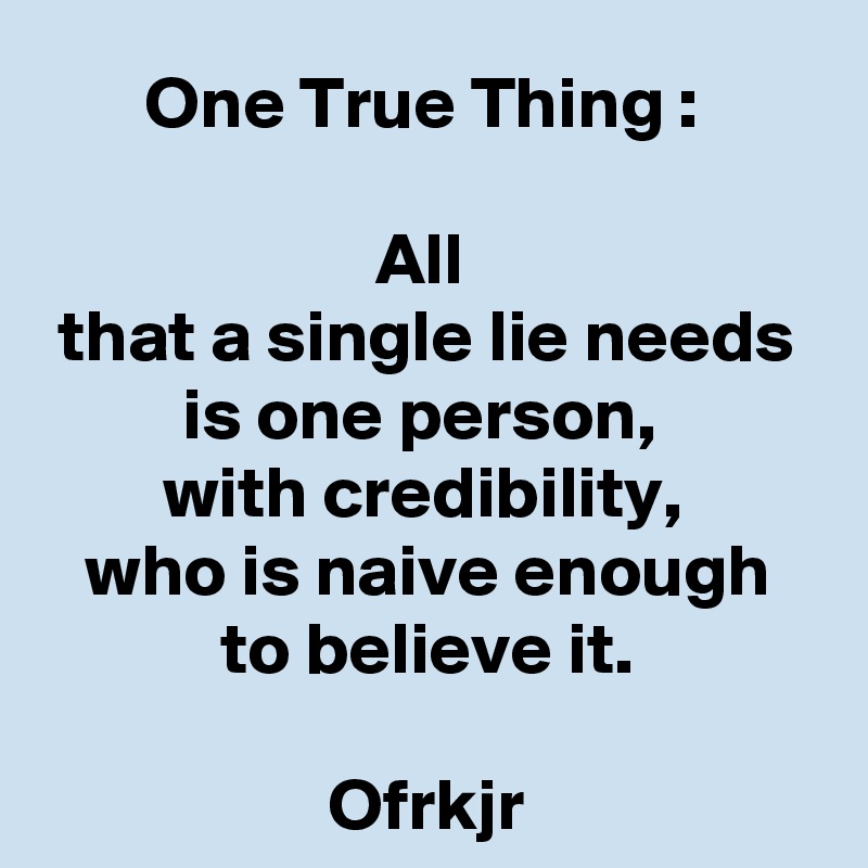 One True Thing : 

All 
that a single lie needs
is one person, 
with credibility, 
who is naive enough to believe it.

Ofrkjr