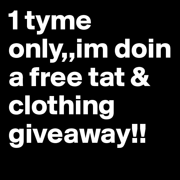 1 tyme only,,im doin a free tat & clothing giveaway!!