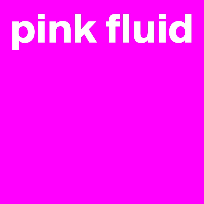 pink fluid



