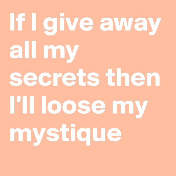 If I give away all my secrets then I'll loose my mystique