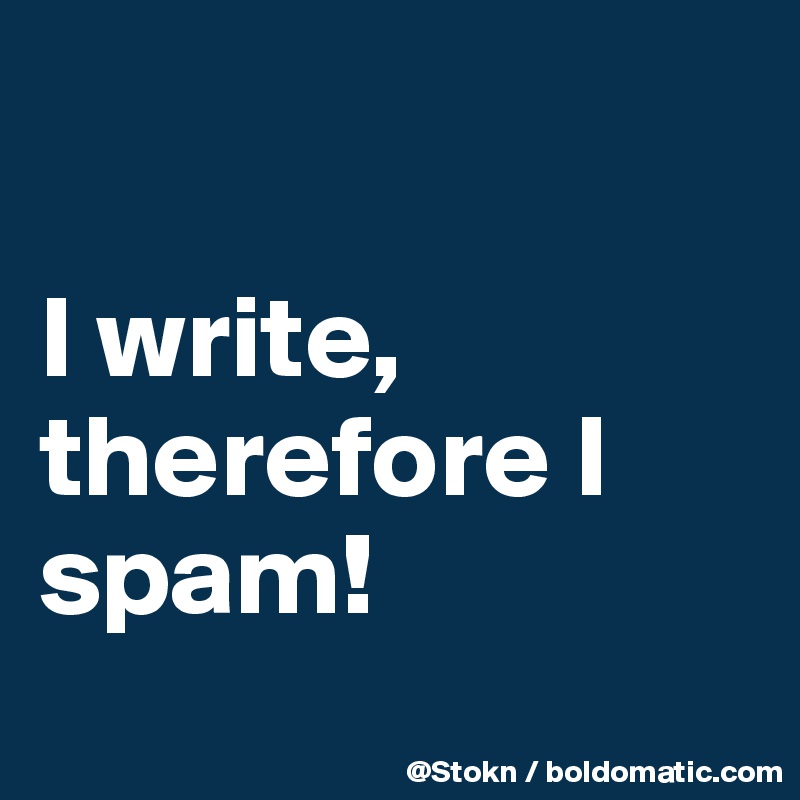 

I write,
therefore I spam!
