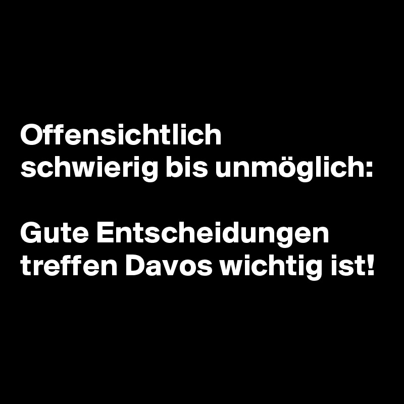 


Offensichtlich
schwierig bis unmöglich:

Gute Entscheidungen
treffen Davos wichtig ist!

