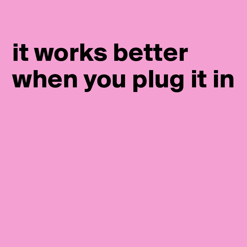 
it works better when you plug it in




