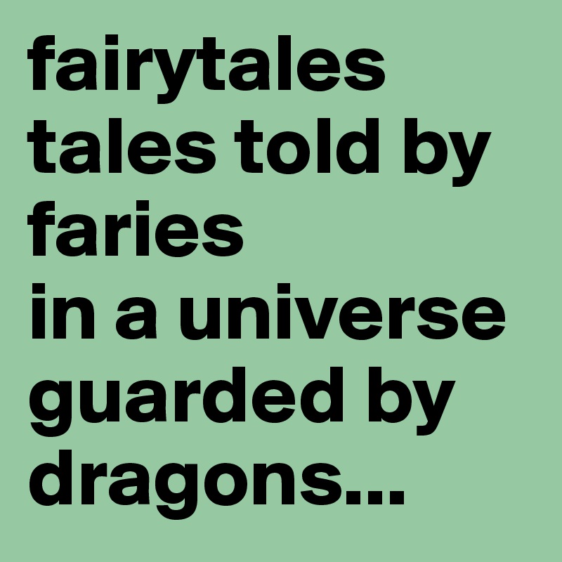 fairytales
tales told by faries
in a universe guarded by dragons...